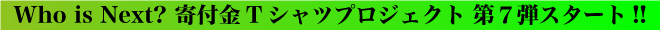Who is Next? 寄付金Tシャツプロジェクト 第７弾スタート!!