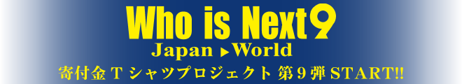 Who is Next? 寄付金Tシャツプロジェクト 第９弾スタート!!